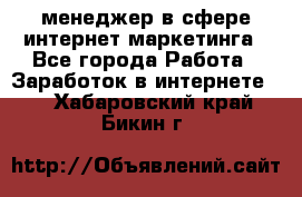 менеджер в сфере интернет-маркетинга - Все города Работа » Заработок в интернете   . Хабаровский край,Бикин г.